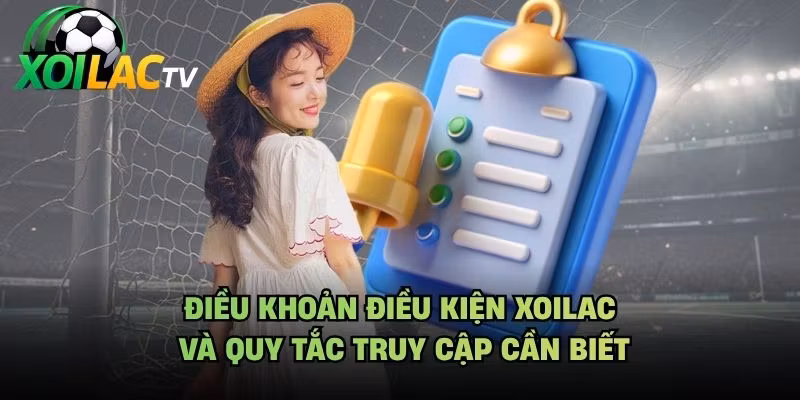 Điều Khoản Điều Kiện Xoilac Và Quy Tắc Truy Cập Cần Biết