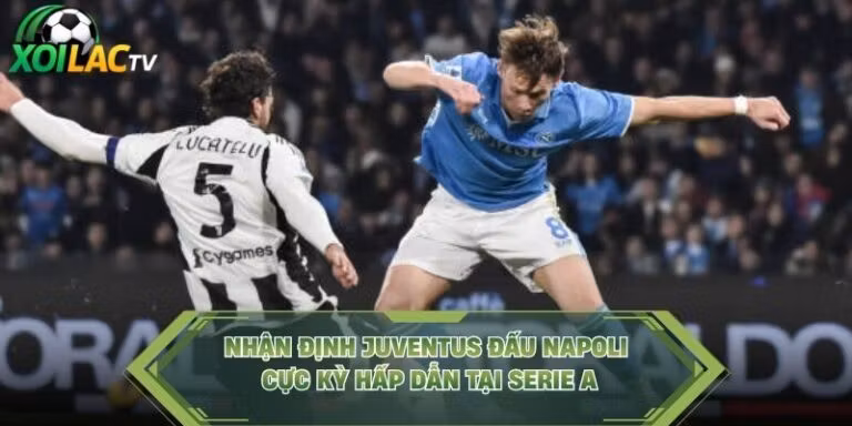 Nhận Định Juventus Đấu Napoli Cực Kỳ Hấp Dẫn Tại Serie A